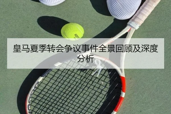 皇马夏季转会争议事件全景回顾及深度分析
