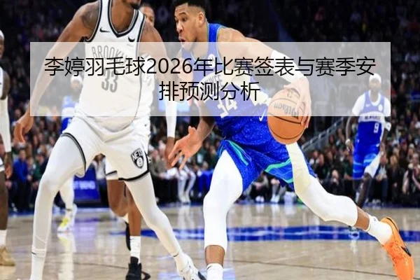 李婷羽毛球2026年比赛签表与赛季安排预测分析